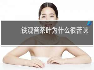 铁观音茶叶为什么很苦味