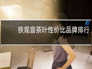 铁观音茶叶性价比品牌排行