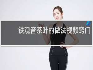 铁观音茶叶的做法视频窍门