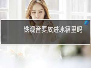铁观音要放进冰箱里吗