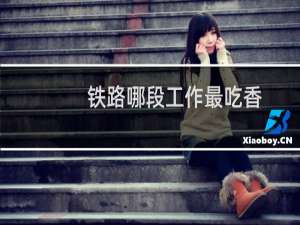 铁路哪段工作最吃香
