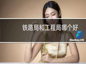 铁路局和工程局哪个好