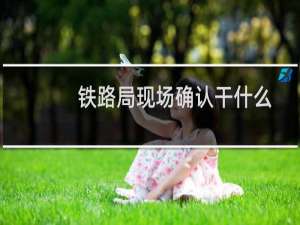 铁路局现场确认干什么