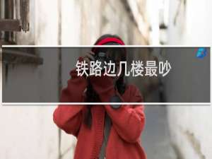 铁路边几楼最吵