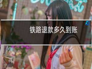 铁路退款多久到账