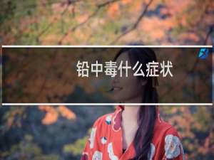 铅中毒什么症状（铅中毒怎么办）