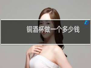 铜酒杯做一个多少钱