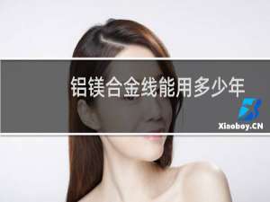 铝镁合金线能用多少年