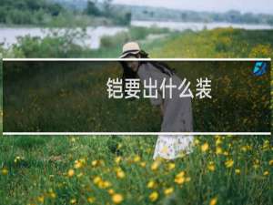 铠要出什么装