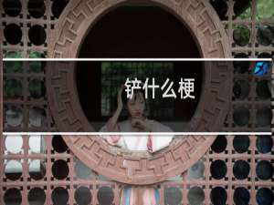 铲什么梗