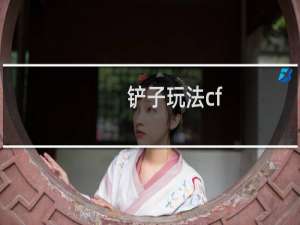 铲子玩法cf