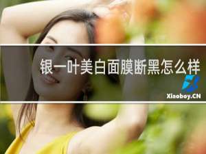 银一叶美白面膜断黑怎么样