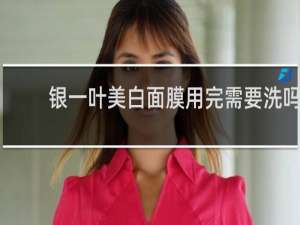 银一叶美白面膜用完需要洗吗