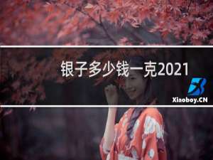 银子多少钱一克2021