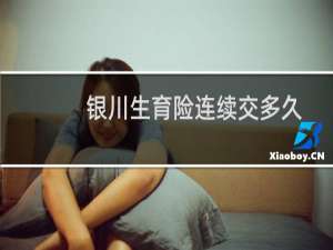 银川生育险连续交多久