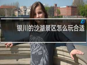 银川的沙湖景区怎么玩合适
