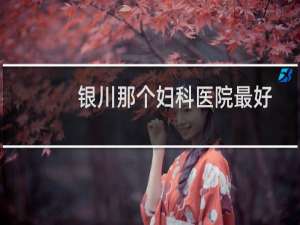 银川那个妇科医院最好