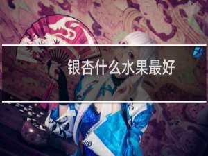 银杏什么水果最好
