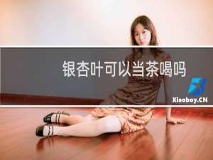 银杏叶可以当茶喝吗