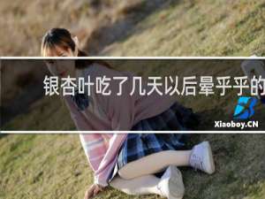 银杏叶吃了几天以后晕乎乎的