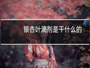 银杏叶滴剂是干什么的