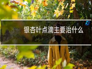 银杏叶点滴主要治什么