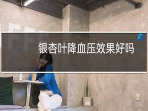 银杏叶降血压效果好吗