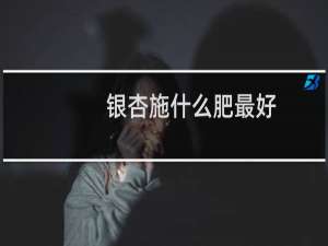 银杏施什么肥最好