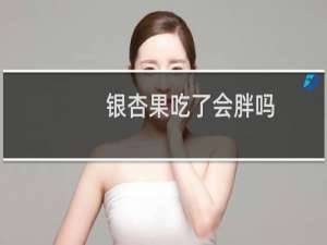 银杏果吃了会胖吗