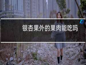 银杏果外的果肉能吃吗