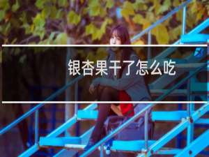 银杏果干了怎么吃