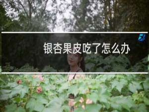 银杏果皮吃了怎么办