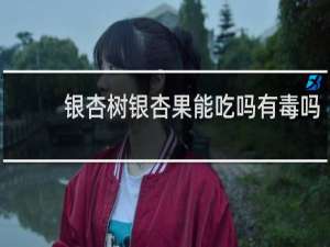 银杏树银杏果能吃吗有毒吗