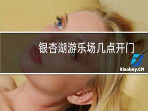 银杏湖游乐场几点开门