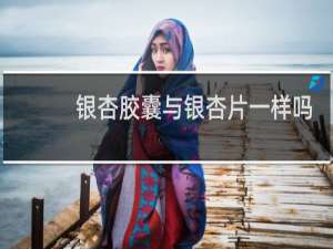 银杏胶囊与银杏片一样吗