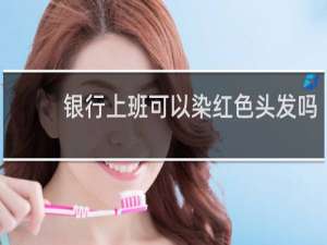 银行上班可以染红色头发吗