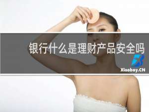银行什么是理财产品安全吗