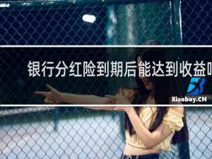 银行分红险到期后能达到收益吗