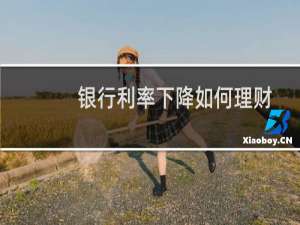 银行利率下降如何理财