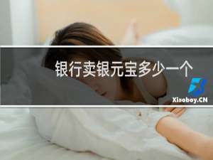 银行卖银元宝多少一个