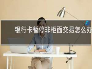 银行卡暂停非柜面交易怎么办