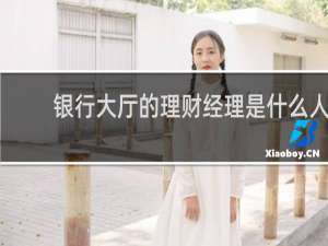银行大厅的理财经理是什么人