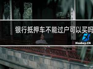 银行抵押车不能过户可以买吗