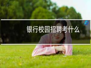 银行校园招聘考什么