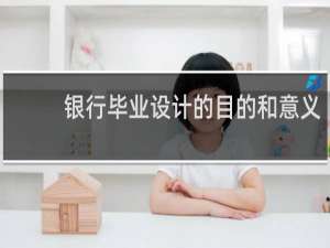 银行毕业设计的目的和意义