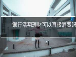 银行活期理财可以直接消费吗