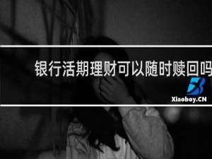 银行活期理财可以随时赎回吗