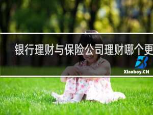 银行理财与保险公司理财哪个更好