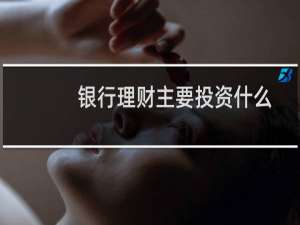 银行理财主要投资什么