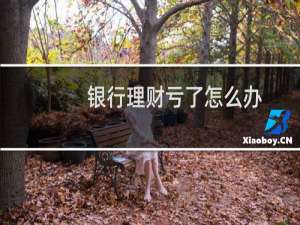 银行理财亏了怎么办